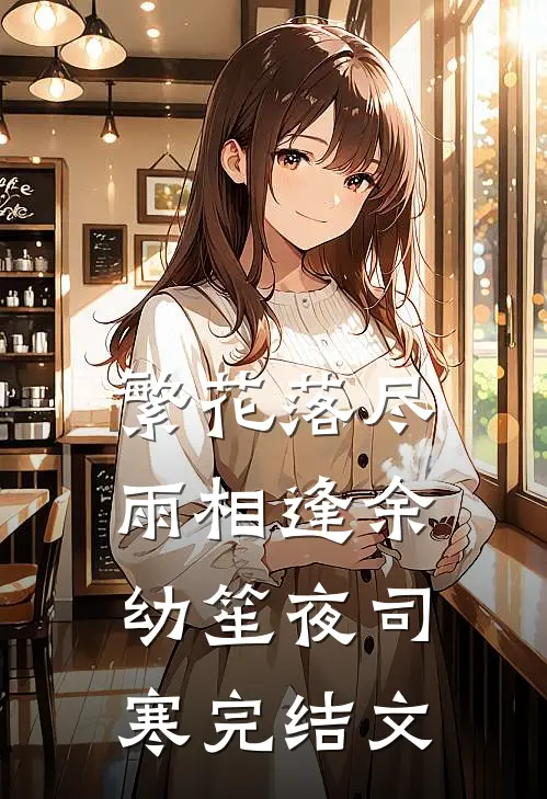 繁花落尽雨相逢余幼笙夜司寒完结文