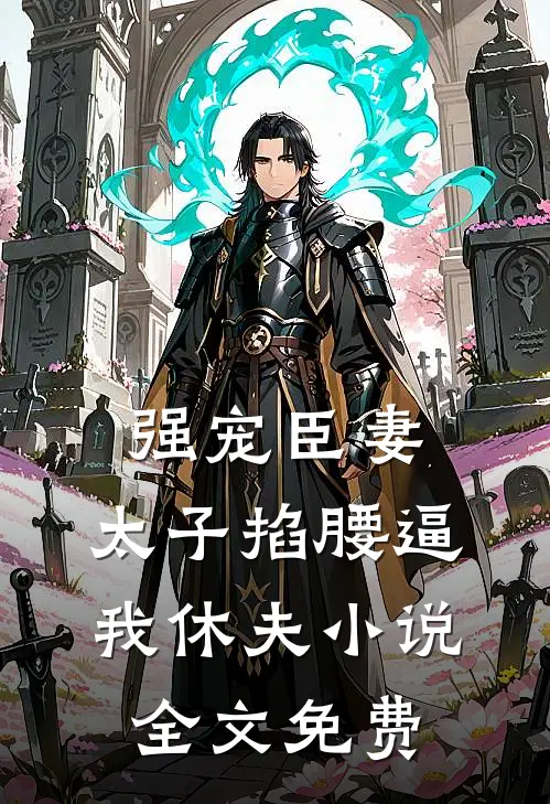强宠臣妻，太子掐腰逼我休夫小说全文免费