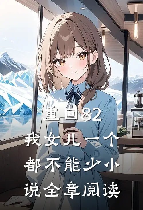 重回82:我女儿一个都不能少小说全章阅读