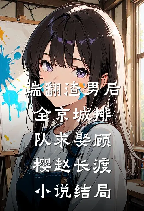 踹翻渣男后，全京城排队求娶顾樱赵长渡小说结局