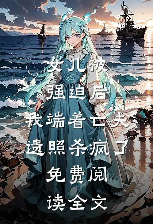 女儿被强迫后，我端着亡夫遗照杀疯了。免费阅读全文