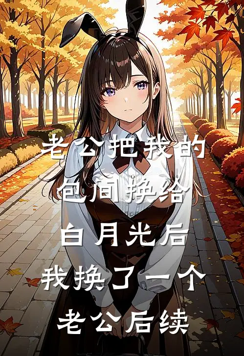 老公把我的包间换给白月光后，我换了一个老公后续