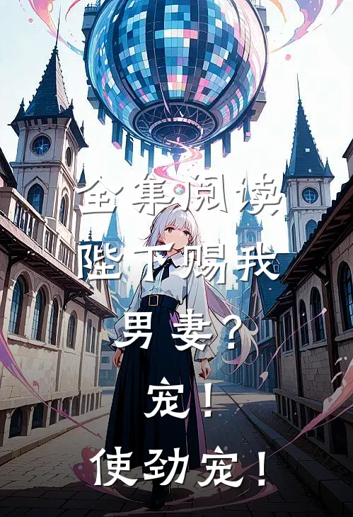 全集阅读陛下赐我男妻？宠！使劲宠！