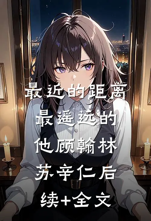 最近的距离，最遥远的他顾翰林苏辛仁后续+全文