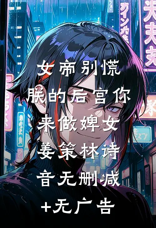 女帝别慌，朕的后宫你来做婢女姜策林诗音无删减+无广告