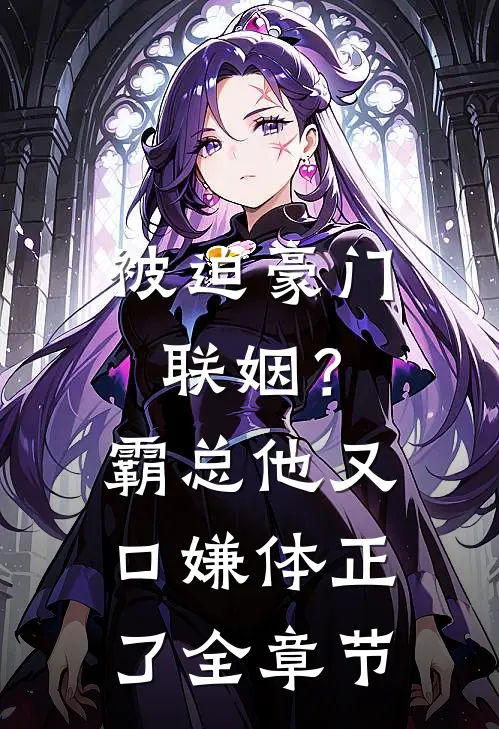被迫豪门联姻？霸总他又口嫌体正了全章节