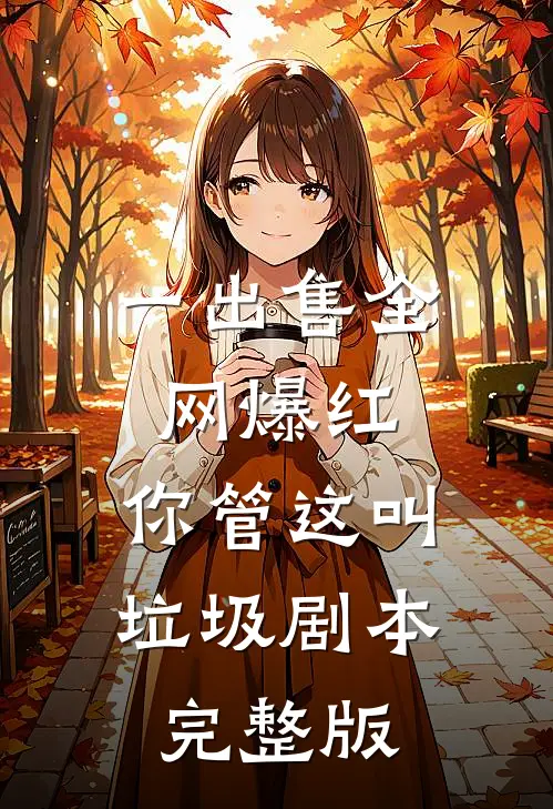 一出售全网爆红，你管这叫垃圾剧本完整版