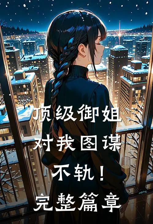 顶级御姐，对我图谋不轨！完整篇章