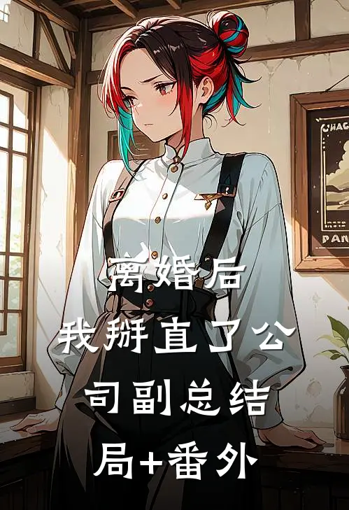 离婚后，我掰直了公司副总结局+番外