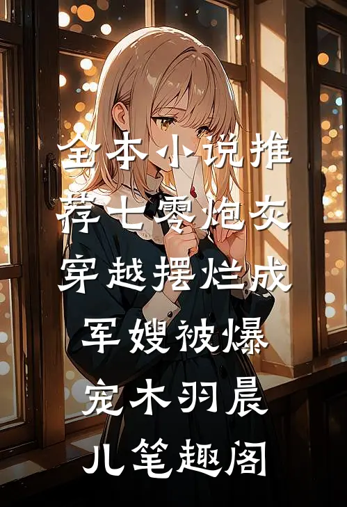 全本小说推荐七零炮灰,穿越摆烂成军嫂被爆宠木羽晨儿 笔趣阁