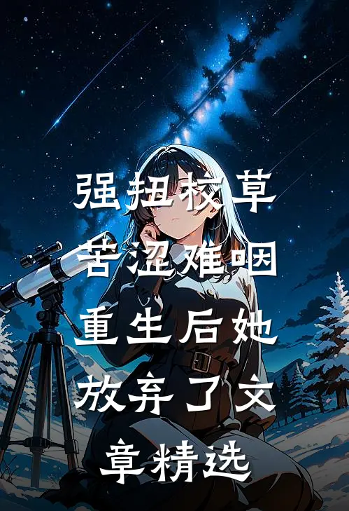 强扭校草苦涩难咽，重生后她放弃了文章精选