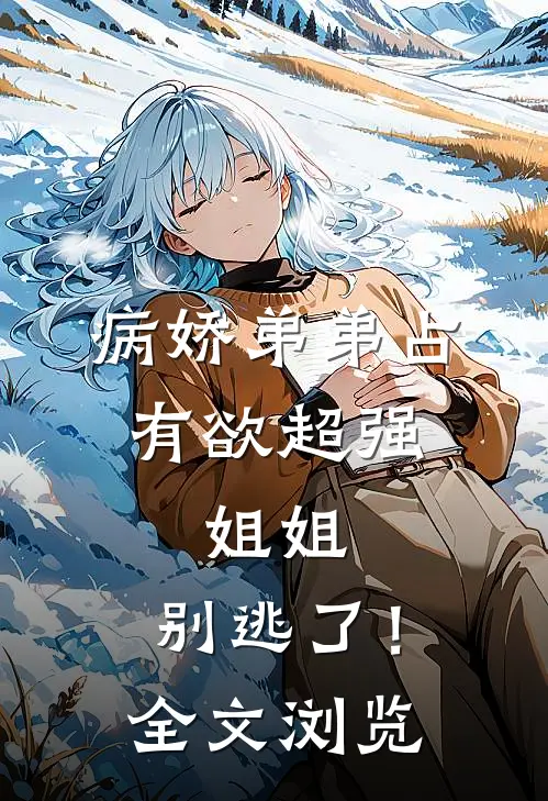 病娇弟弟占有欲超强：姐姐，别逃了！全文浏览