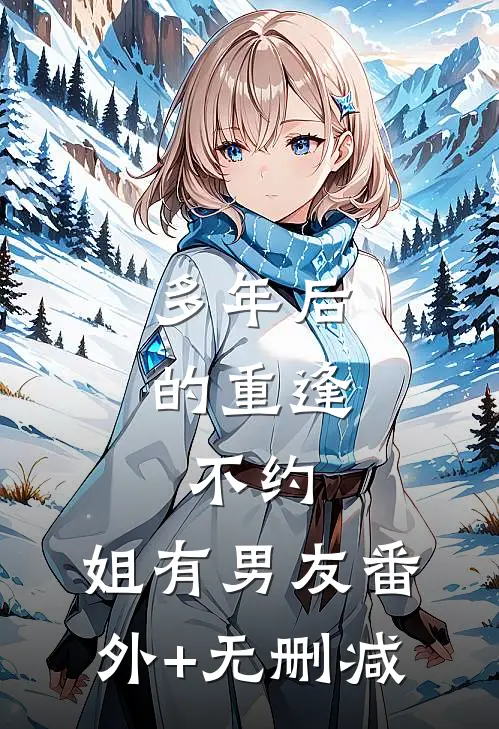 多年后的重逢，不约，姐有男友番外+无删减