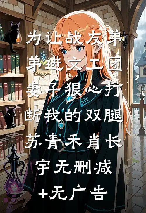 为让战友弟弟进文工团，妻子狠心打断我的双腿苏青禾肖长宇无删减+无广告
