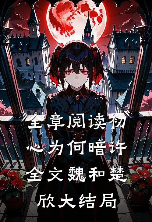 全章阅读初心为何暗许全文魏和楚欣大结局