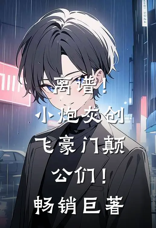 离谱！小炮灰创飞豪门颠公们！畅销巨著