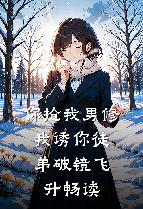 你抢我男修，我诱你徒弟破镜飞升畅读