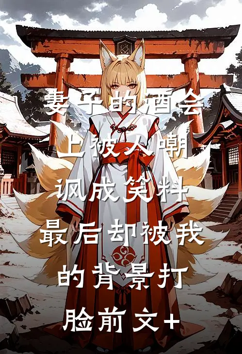 妻子的酒会上被人嘲讽成笑料，最后却被我的背景打脸前文+