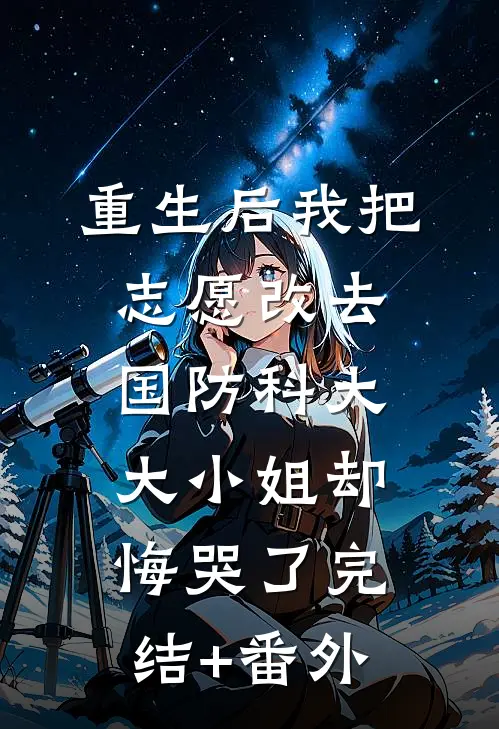 重生后我把志愿改去国防科大，大小姐却悔哭了完结+番外