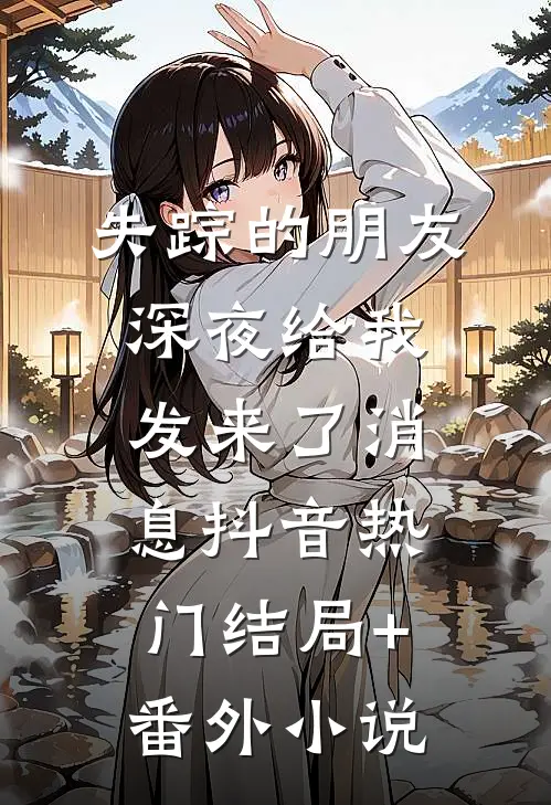 失踪的朋友深夜给我发来了消息抖音热门结局+番外小说