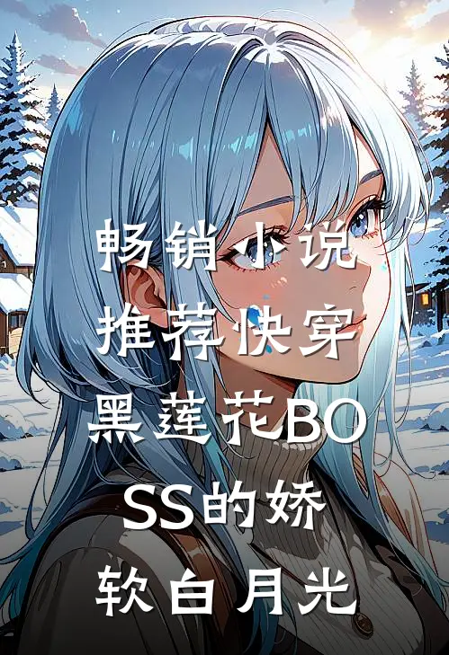 畅销小说推荐快穿：黑莲花BOSS的娇软白月光