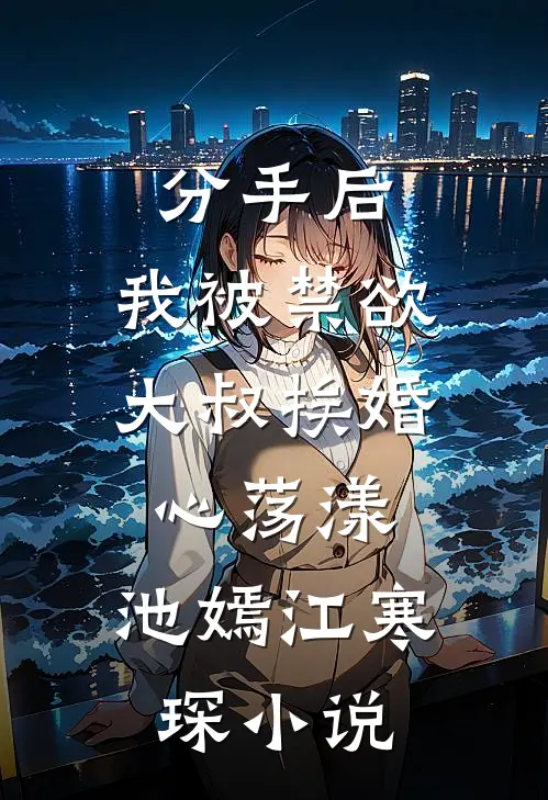 分手后,我被禁欲大叔挨婚心荡漾:  池嫣江寒琛小说