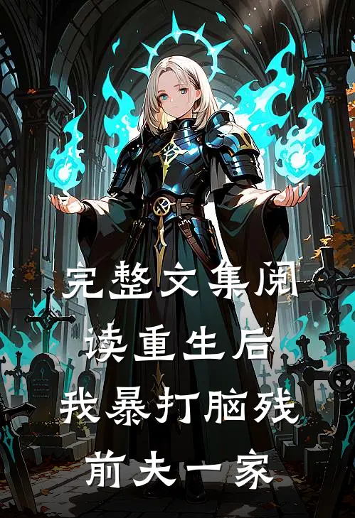完整文集阅读重生后，我暴打脑残前夫一家