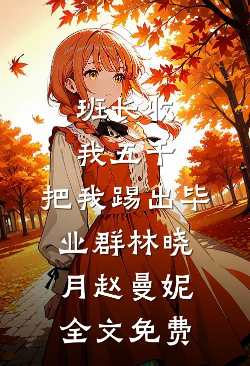 班长收我五千，把我踢出毕业群林晓月赵曼妮全文免费