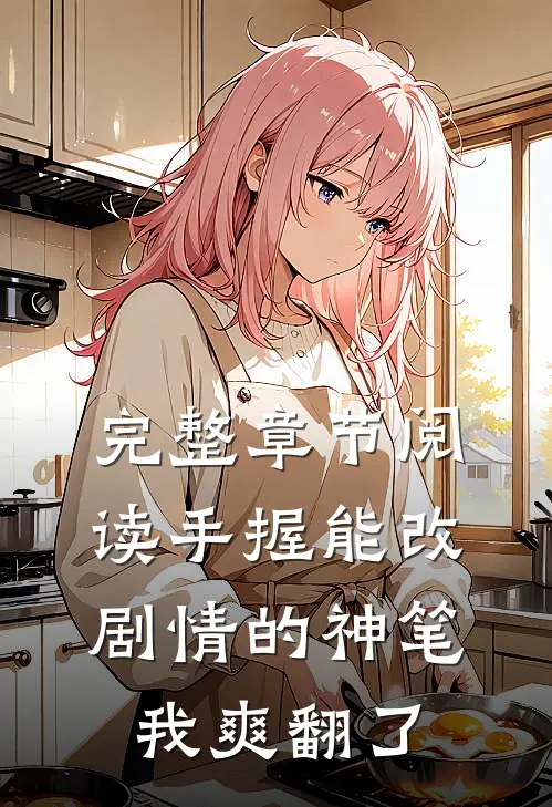 完整章节阅读手握能改剧情的神笔，我爽翻了