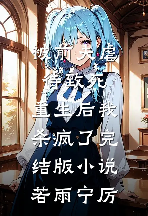 被前夫虐待致死，重生后我杀疯了完结版小说若雨宁厉