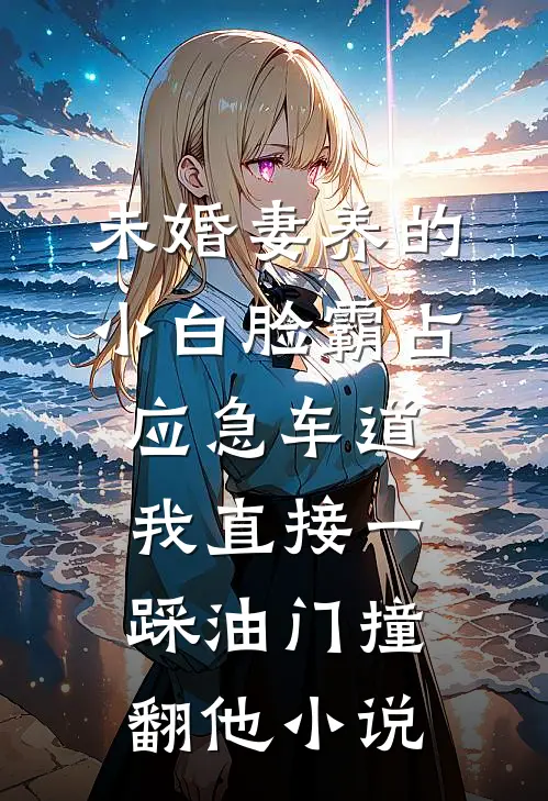 未婚妻养的小白脸霸占应急车道，我直接一踩油门撞翻他小说