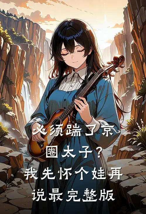 必须踹了京圈太子？我先怀个娃再说最完整版