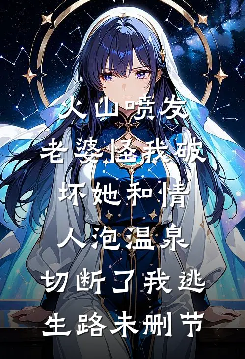 火山喷发，老婆怪我破坏她和情人泡温泉，切断了我逃生路未删节