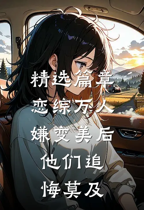 精选篇章恋综万人嫌变美后，他们追悔莫及