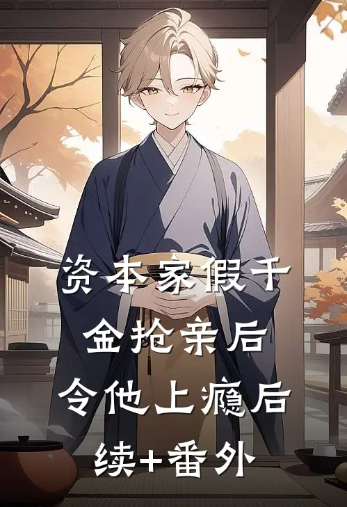 资本家假千金抢亲后，令他上瘾后续+番外