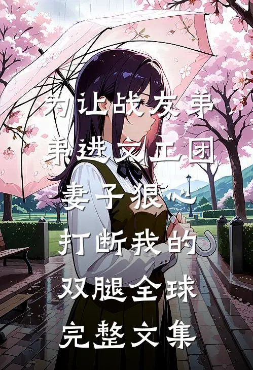 为让战友弟弟进文工团，妻子狠心打断我的双腿全球完整文集