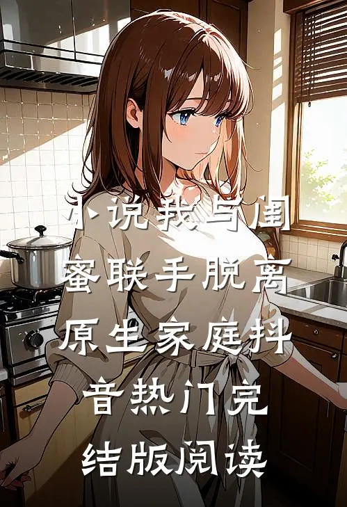 小说我与闺蜜联手脱离原生家庭抖音热门完结版阅读