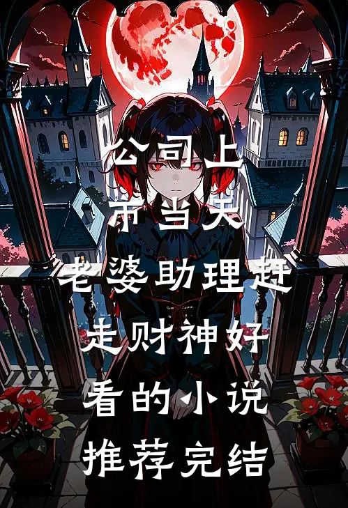 公司上市当天，老婆助理赶走财神好看的小说推荐完结