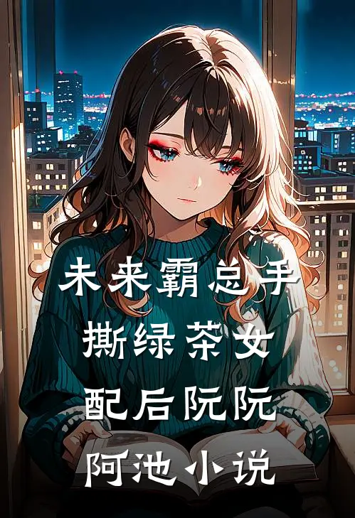 未来霸总手撕绿茶女配后阮阮阿池小说