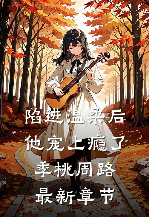 陷进温柔后，他宠上瘾了季桃周路最新章节