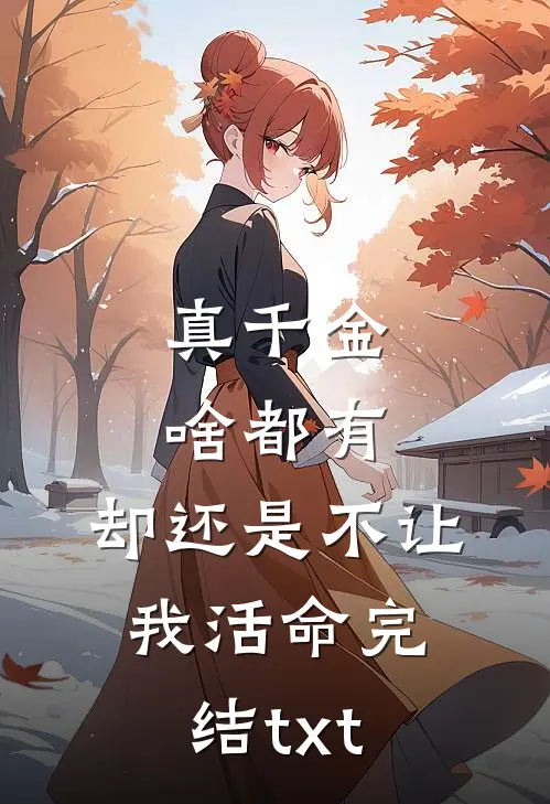 真千金啥都有，却还是不让我活命完结txt