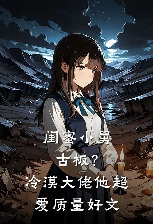 闺蜜小舅古板？冷漠大佬他超爱质量好文