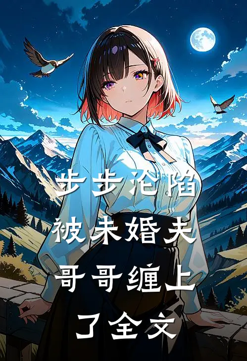 步步沦陷，被未婚夫哥哥缠上了全文