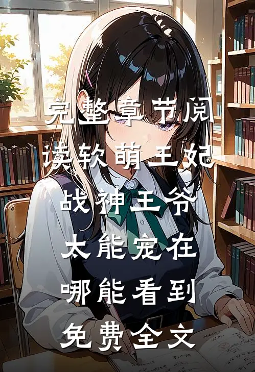 完整章节阅读软萌王妃战神王爷太能宠在哪能看到免费全文