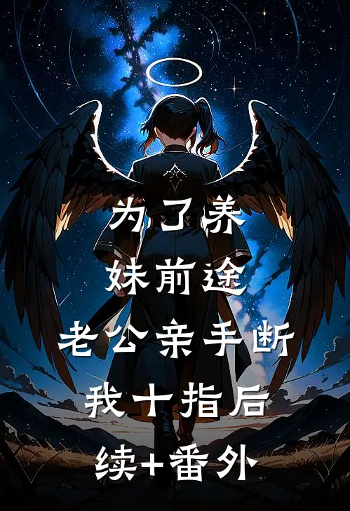 为了养妹前途，老公亲手断我十指后续+番外