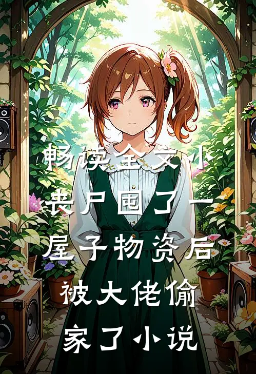 畅读全文小丧尸囤了一屋子物资后,被大佬偷家了小说