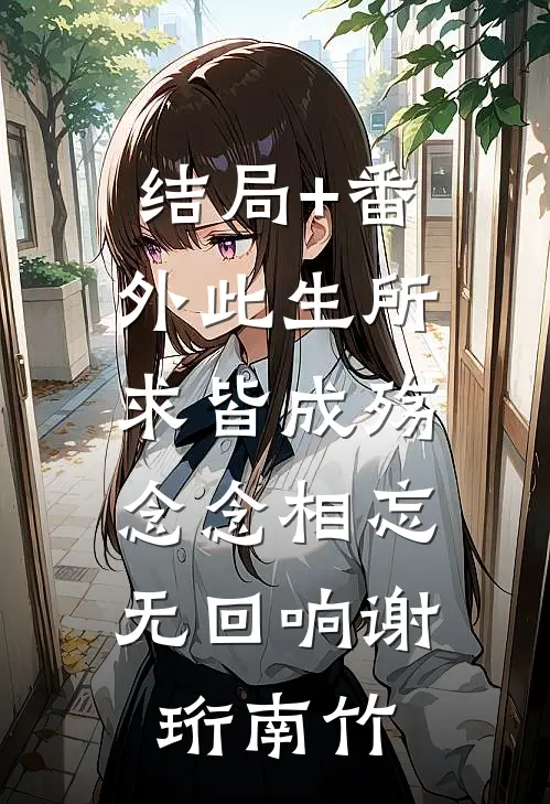 结局+番外此生所求皆成殇，念念相忘无回响谢珩南竹