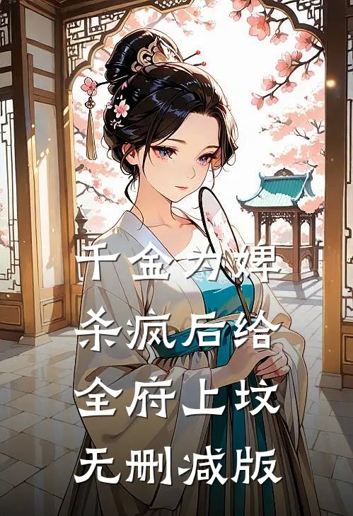千金为婢，杀疯后给全府上坟无删减版