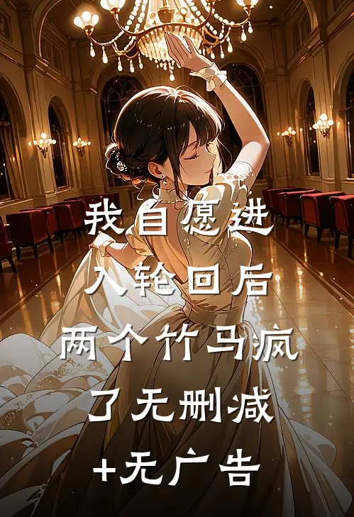 我自愿进入轮回后，两个竹马疯了无删减+无广告