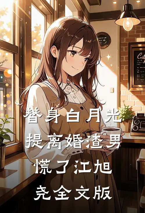 替身白月光,提离婚渣男慌了江旭尧全文版